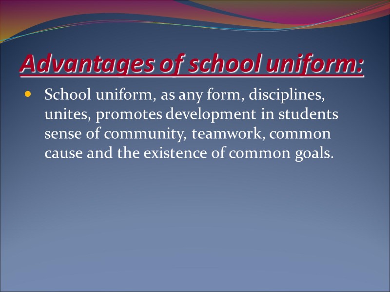 Advantages of school uniform: School uniform, as any form, disciplines, unites, promotes development in